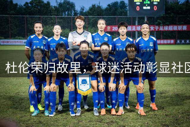 杜伦荣归故里，球迷活动彰显社区温情